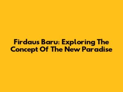Firdaus Baru: Exploring The Concept Of The 'New Paradise'