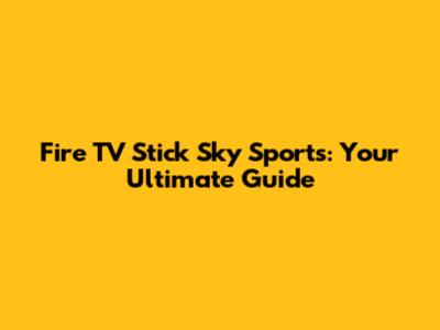 Fire TV Stick Sky Sports: Your Ultimate Guide