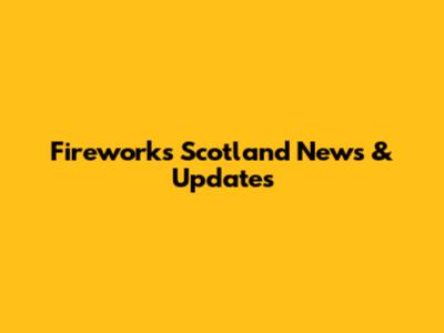 Fireworks Scotland News & Updates