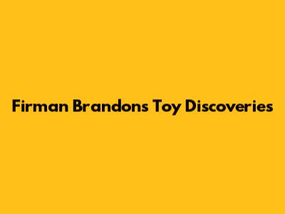 Firman Brandon's Toy Discoveries