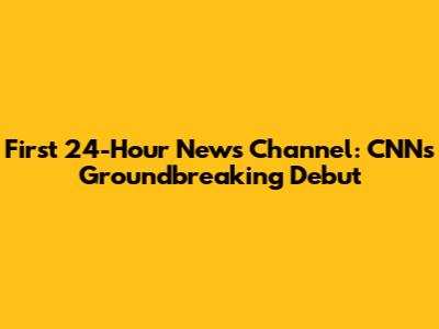 First 24-Hour News Channel: CNN's Groundbreaking Debut