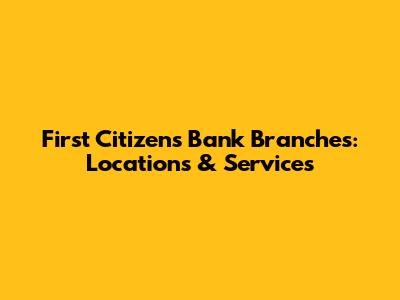 First Citizens Bank Branches: Locations & Services