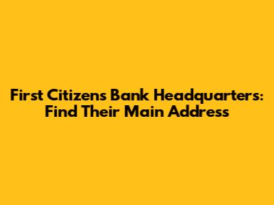 First Citizens Bank Headquarters: Find Their Main Address