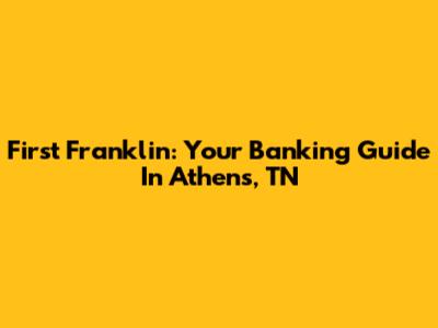 First Franklin: Your Banking Guide In Athens, TN