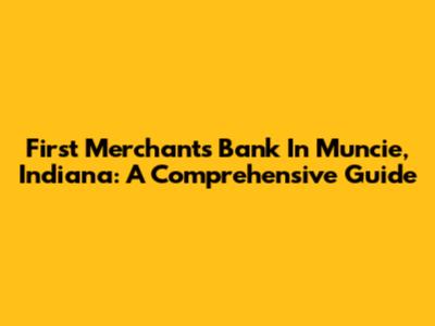 First Merchants Bank In Muncie, Indiana: A Comprehensive Guide
