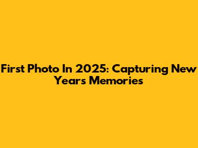 First Photo In 2025: Capturing New Year's Memories