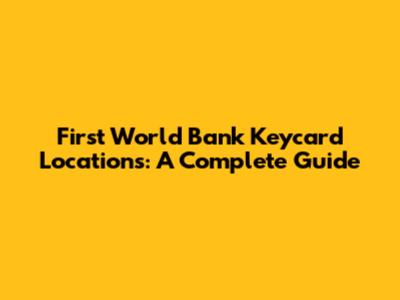 First World Bank Keycard Locations: A Complete Guide