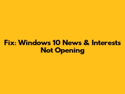 Fix: Windows 10 News & Interests Not Opening