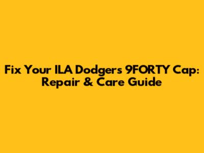 Fix Your ILA Dodgers 9FORTY Cap: Repair & Care Guide