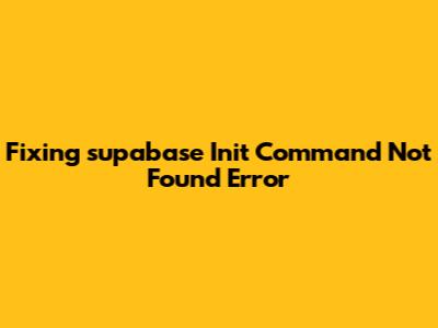 Fixing 'supabase Init' Command Not Found Error