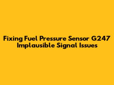 Fixing Fuel Pressure Sensor G247 Implausible Signal Issues