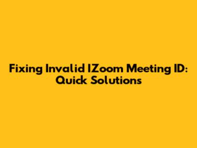 Fixing Invalid IZoom Meeting ID: Quick Solutions