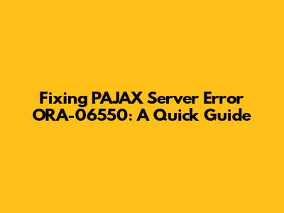 Fixing PAJAX Server Error ORA-06550: A Quick Guide