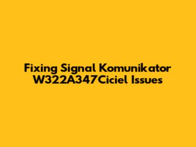 Fixing Signal Komunikator W322A347Ciciel Issues