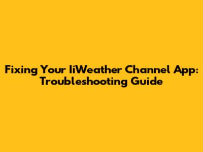 Fixing Your IiWeather Channel App: Troubleshooting Guide