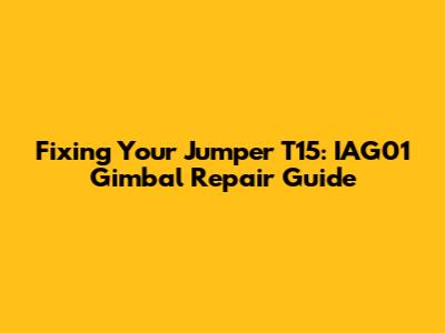 Fixing Your Jumper T15: IAG01 Gimbal Repair Guide
