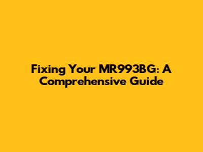 Fixing Your MR993BG: A Comprehensive Guide