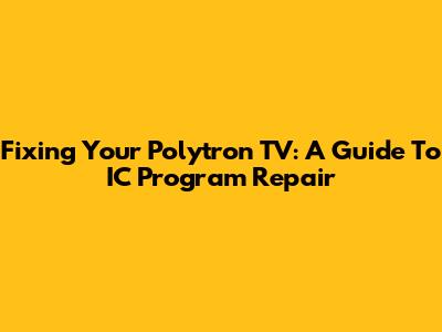 Fixing Your Polytron TV: A Guide To IC Program Repair