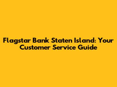 Flagstar Bank Staten Island: Your Customer Service Guide