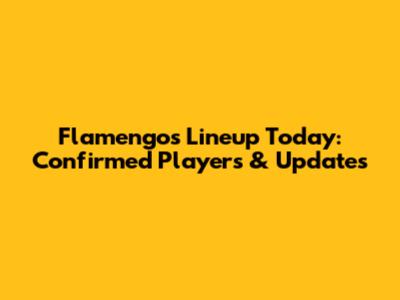 Flamengo's Lineup Today: Confirmed Players & Updates