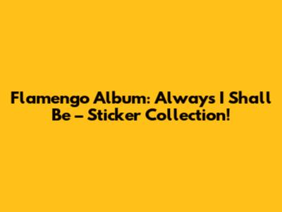 Flamengo Album: Always I Shall Be – Sticker Collection!