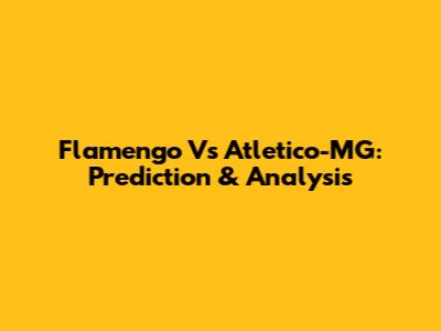 Flamengo Vs Atletico-MG: Prediction & Analysis