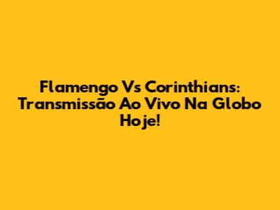 Flamengo Vs Corinthians: Transmissão Ao Vivo Na Globo Hoje!