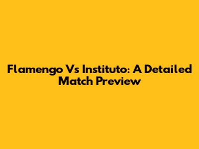 Flamengo Vs Instituto: A Detailed Match Preview