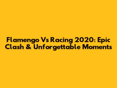Flamengo Vs Racing 2020: Epic Clash & Unforgettable Moments