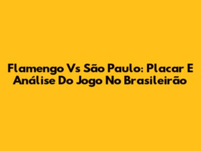 Flamengo Vs São Paulo: Placar E Análise Do Jogo No Brasileirão