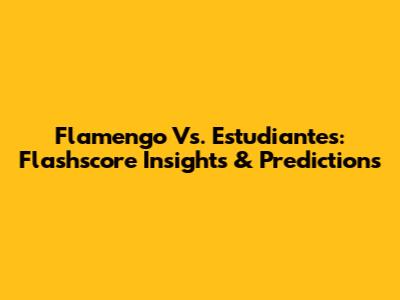 Flamengo Vs. Estudiantes: Flashscore Insights & Predictions