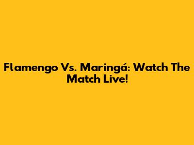 Flamengo Vs. Maringá: Watch The Match Live!