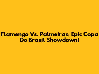 Flamengo Vs. Palmeiras: Epic Copa Do Brasil Showdown!