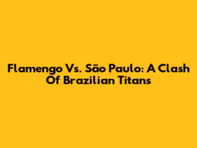 Flamengo Vs. São Paulo: A Clash Of Brazilian Titans