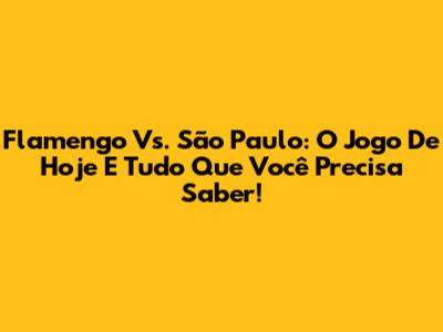 Flamengo Vs. São Paulo: O Jogo De Hoje E Tudo Que Você Precisa Saber!