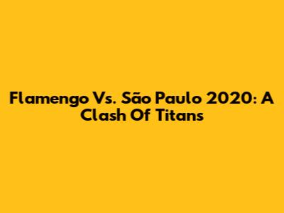 Flamengo Vs. São Paulo 2020: A Clash Of Titans