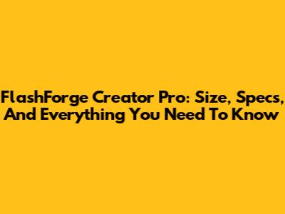 FlashForge Creator Pro: Size, Specs, And Everything You Need To Know