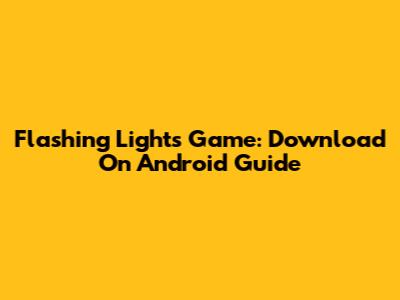 Flashing Lights Game: Download On Android Guide