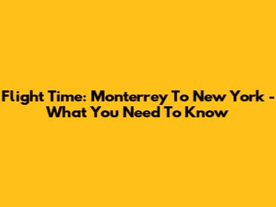 Flight Time: Monterrey To New York - What You Need To Know