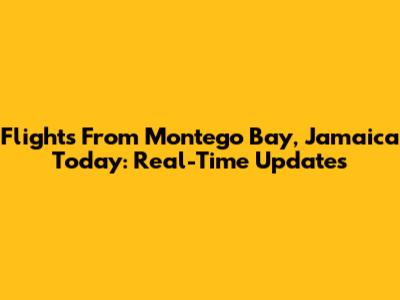 Flights From Montego Bay, Jamaica Today: Real-Time Updates
