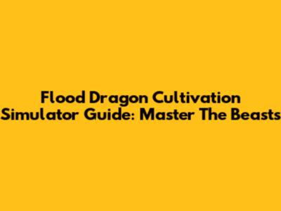 Flood Dragon Cultivation Simulator Guide: Master The Beasts
