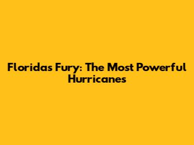 Florida's Fury: The Most Powerful Hurricanes