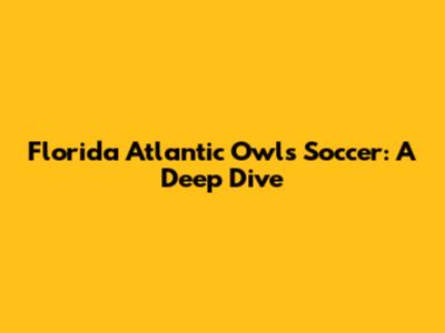 Florida Atlantic Owls Soccer: A Deep Dive