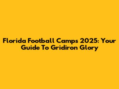 Florida Football Camps 2025: Your Guide To Gridiron Glory
