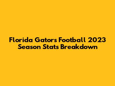 Florida Gators Football 2023 Season Stats Breakdown