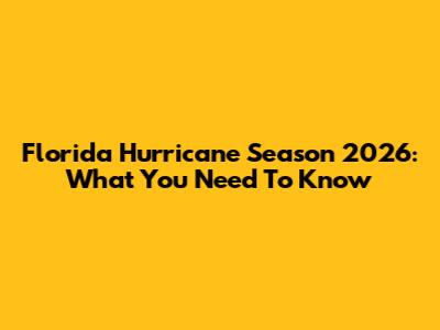 Florida Hurricane Season 2026: What You Need To Know