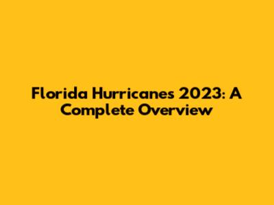 Florida Hurricanes 2023: A Complete Overview