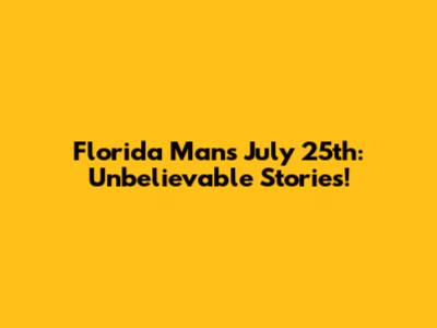 Florida Man's July 25th: Unbelievable Stories!