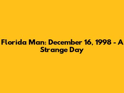 Florida Man: December 16, 1998 - A Strange Day
