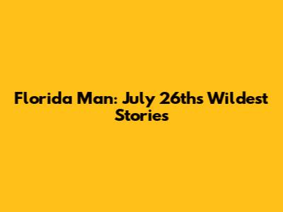 Florida Man: July 26th's Wildest Stories